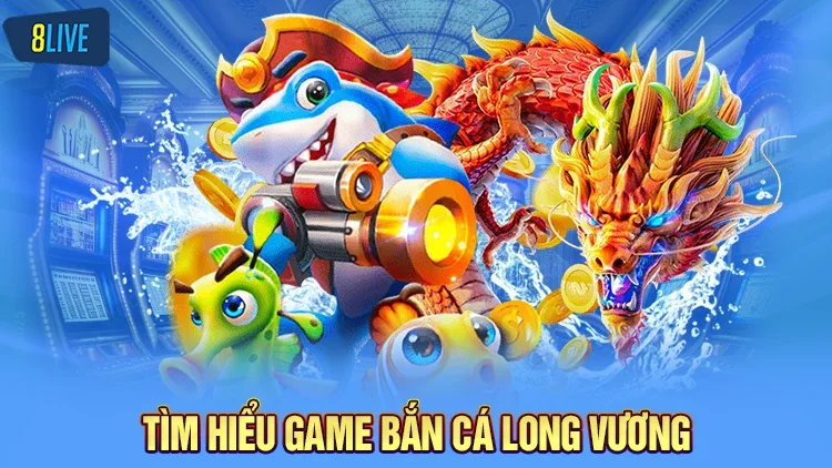 Tìm hiểu sơ lược cùng tân thủ game bắn cá Long Vương